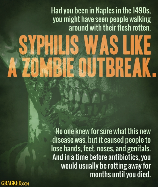 Had you been in Naples in the 1490s, you might have seen people walking around with their flesh rotten. SYPHILIS WAS LIKE A ZOMBIE OUTBREAK. No one kn