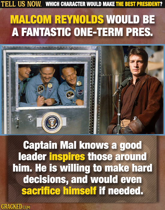TELL US NOW. WHICH CHARACTER WOULD MAKE THE BEST PRESIDENT? MALCOM REYNOLDS WOULD BE A FANTASTIC ONE-TERM PRES. Captain Mal knows a good leader inspir