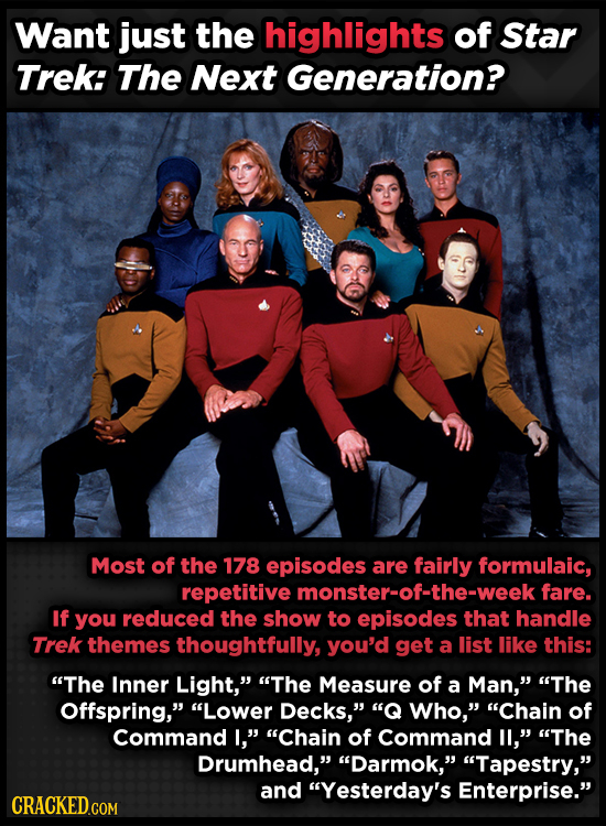 Want just the highlights of Star Trek: The Next Generation? Most of the 178 episodes are fairly formulaic, repetitive monster-of-the-week fare. If you