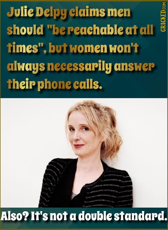 Julie Delpy claims men should be reachable at all CRACKED COM times, but women won't always necessarily answer their phone calls. Also? It's not a d