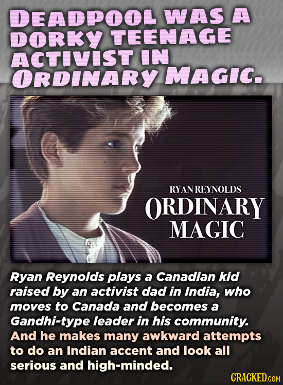DEADPOOL WAS A DORKY TEENAGE ACTIVIST IN ORDINARY MAGIC. RYANREYNOLDS ORDINARY MAGIC Ryan Reynolds plays a Canadian kid raised by an activist dad in I