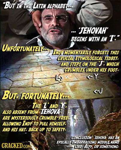 BUT IN THE LATIN ALPHABEL ...'JEHOVAH' BEGINS WITHAN T: UNFORTUNATELLeeE NDY MOMENTARITLY FORGETS THIS CRUGIAL ETYMOLOGICAL TIDBIT, AND STEPS ON THE