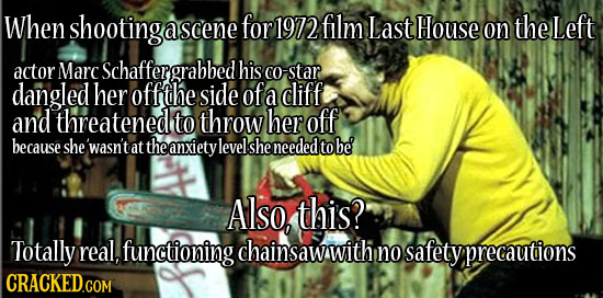 When shootinge a scene for 1972 film Last House on the Left actor Marc Schaffer grabbed his CO -star dangled her offthe side of a cliff and threatened