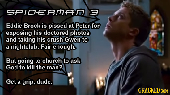 SPIDEAMAN Eddie Brock is pissed at Peter for exposing his doctored photos and taking his crush Gwen to a nightclub. Fair enough. But going to church t