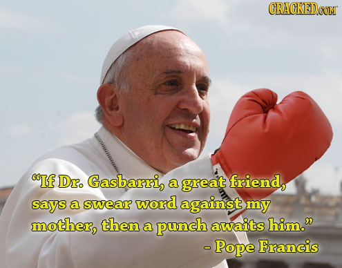 CRACKEDG coNT If Dro Gasbarri, friend, a great says a swear word against my mother, then him. a punch awaits - Pope Francis 