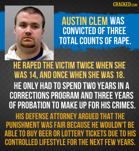 CRACKEDcO AUSTIN CLEM WAS CONVICTED OF THREE TOTAL COUNTS OF RAPE. HE RAPED THE VICTIM TWICE WHEN SHE WAS 14, AND ONCE WHEN SHE WAS 18. HE ONLY HAD TO