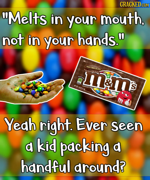 CRACKED COM Melts in your mouth, not in your hands. AX CNOOLAN mam's & TREERS S Yeah right. Ever Seen d kid packing d handful around?