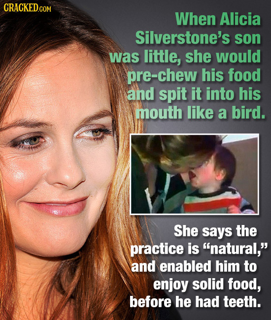 When Alicia Silverstone's son was little, she would pre-chew his food and spit it into his mouth like a bird. She says the practice is natural, and