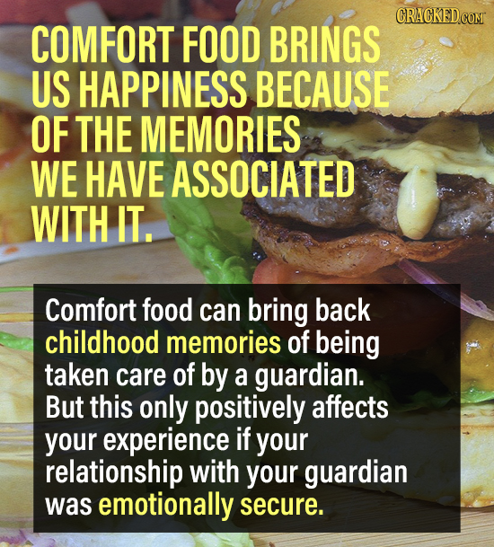 COMFORT FOOD BRINGS US HAPPINESS BECAUSE OF THE MEMORIES WE HAVE ASSOCIATED WITH IT. Comfort food can bring back childhood memories of being taken car