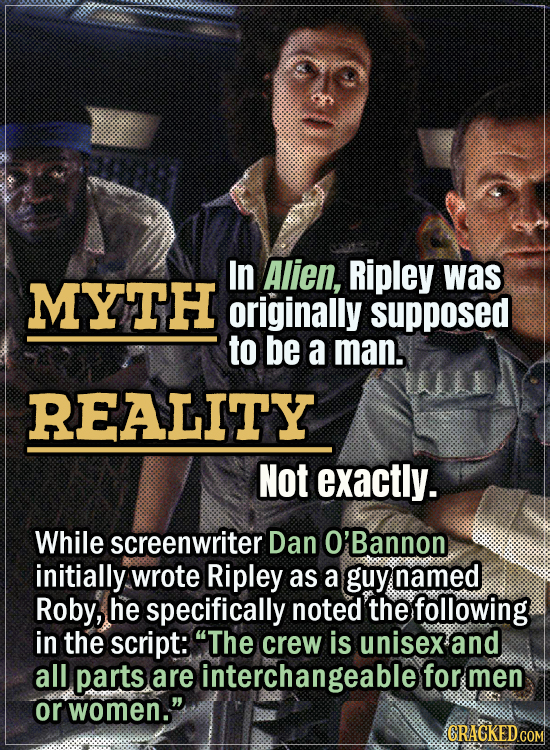 Movie Trivia Everyone Gets Wrong - Myth In Alien, Ripley was originally supposed to be a man. Reality Not exactly. While screenwriter Dan O’Bannon ini