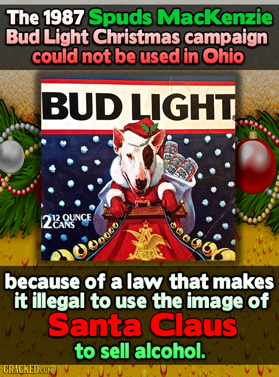 The 1987 Spuds MacKenzie Bud Light Christmas campaign could not be used in Ohio BUD LIGHT 12C2A0 12 OUNCE CANS because of a law that makes it illegal 