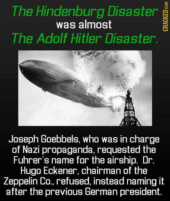 The Hindenburg Disaster was almost The Adolf Hitler Disaster. CRACKED.COM Joseph Goebbels, who was in charge of Nazi propaganda, requested the Fuhrer'