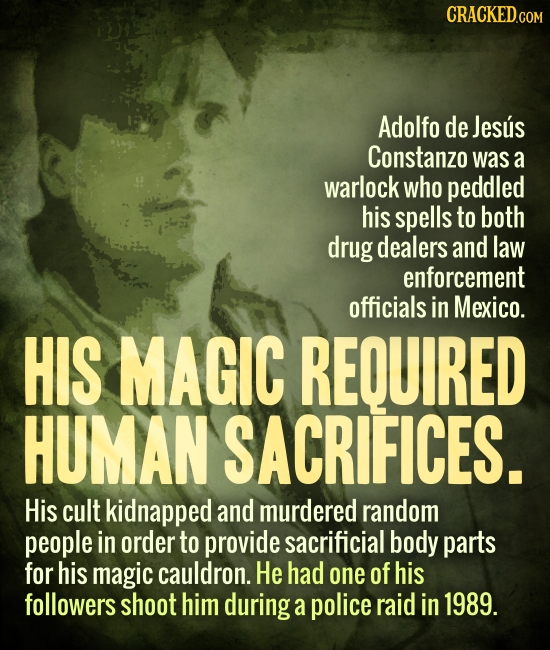 CRACKED.COM Adolfo de Jesus Constanzo was a warlock who peddled his spells to both drug dealers and law enforcement officials in Mexico. HIS MAGIC REQ
