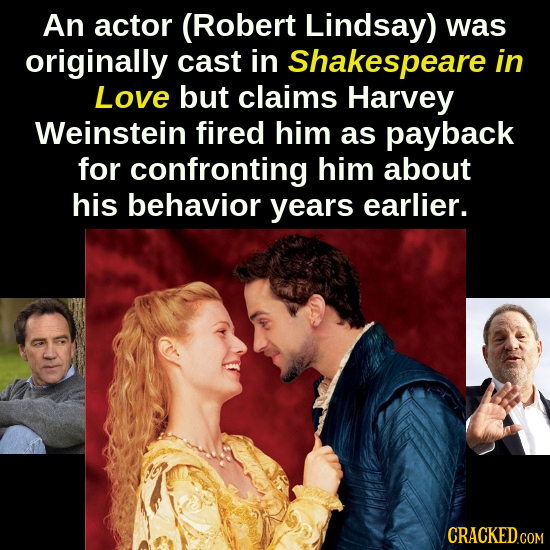 An actor (Robert Lindsay) was originally cast in Shakespeare in Love but claims Harvey Weinstein fired him as payback for confronting him about his be