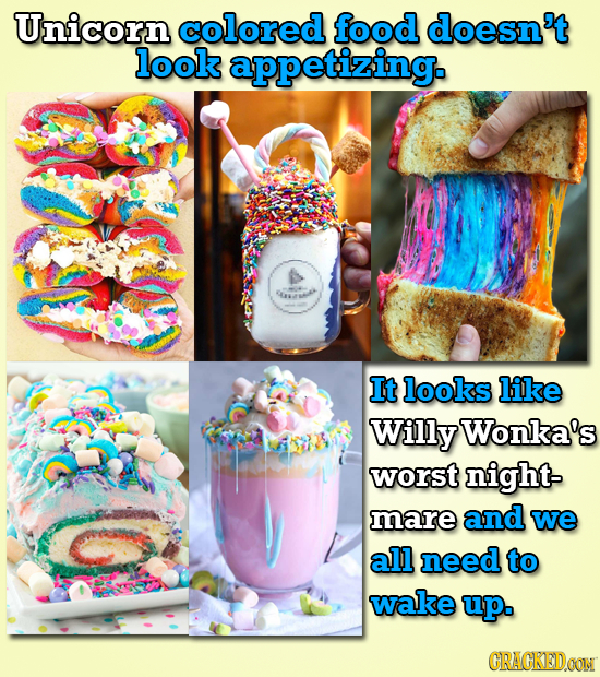 Unicorn colored food doesn't look appetizing. It looks like Willy Wonka's worst night- mare and we all need to wake up. CRAGKEDON