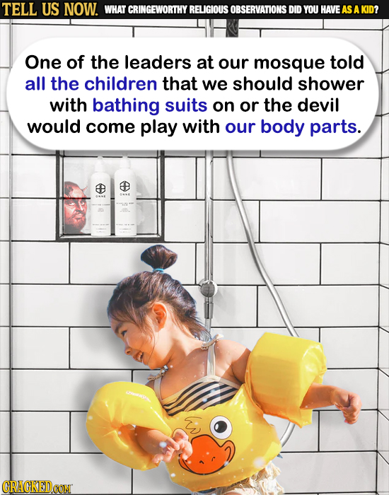 TELL US NOW. WHAT CRINGEWORTHY RELIGIOUS OBSERVATIONS DID YOU HAVEAS A KID? One of the leaders at our mosque told all the children that we should show