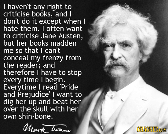 haven't any right to criticise books, and I don't do it except when I hate them. L often want to criticise Jane Austen, but her books madden me SO tha