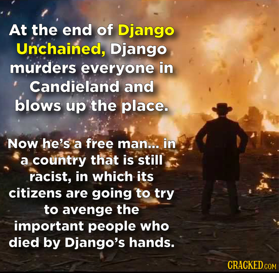 At the end of Django Unchained, Django murders everyone in Candieland and blows up the place. Now he's 'a free ma'n... in a country that is still raci