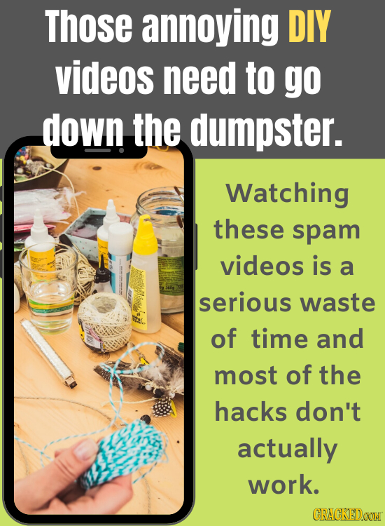 Those annoying DIY videos need to go down the dumpster. Watching these spam videos is a serious waste of time and most of the hacks don't actually wor