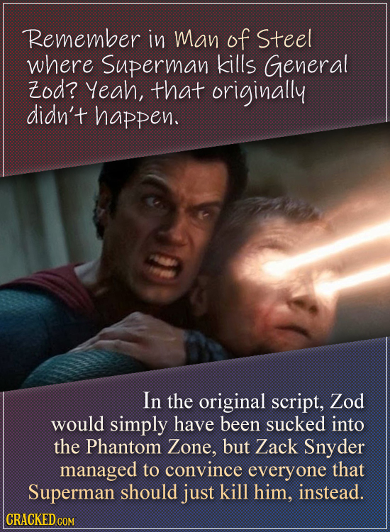 Remember in Man of Steel where Superman kills General Zod? Yeah, that originally didn't happen. In the original script, Zod would simply have been suc