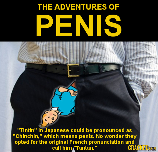 THE ADVENTURES OF PENIS Tintin in Japanese could be pronounced as Chinchin, which means penis. No wonder they opted for the original French pronun