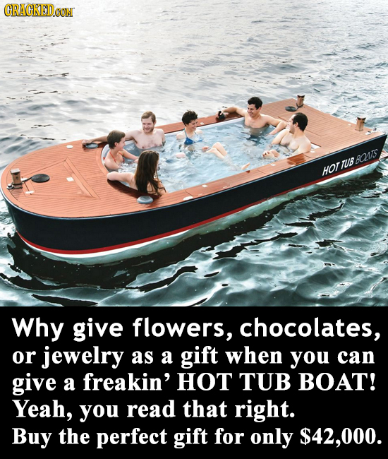 CRACKEDCON TUBBOATS HOT Why give flowers, chocolates, or jewelry as a gift when you can give a freakin' HOT TUB BOAT! Yeah, you read that right. Buy t