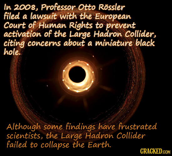 In 2008, Professor Otto Rossler filed a lawsuit with the European Court of Human Rights to prevent activation of the Large Hadron Collider, citing con