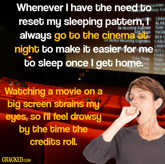 Whenever I have the need to reset my sleeping pattern, I OM always go to the cinema at night to make it easier for me to sleep once I get home. Watchi