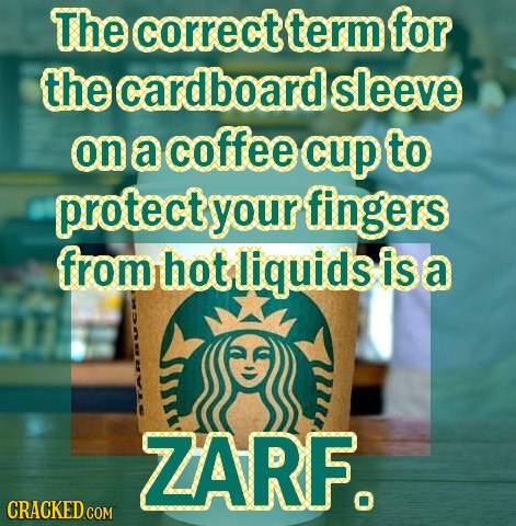 The correct term for the cardboard sleeve on a coffee cup to protectyourfingers from hot liquids is a ZARF. CRACKED COM 