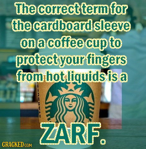 The correct term for the cardboard sleeve on a coffee cup to protectyourfingers from hot liquids is a ZARF. CRACKED COM