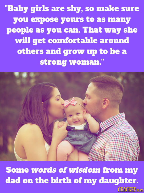 Baby girls are shy, so make sure you expoSE yours to as many people as you can. That way she will get comfortable around others and grow up to be a s