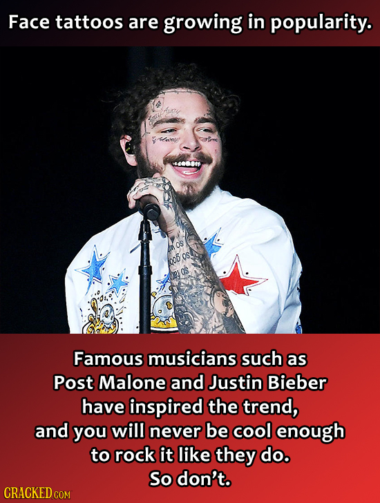 Face tattoos are growing in popularity. aby' OS OS. 006 OS Famous musicians such as Post Malone and Justin Bieber have inspired the trend, and you wil