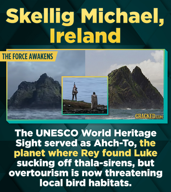Skellig Michael, Ireland THE FORCE AWAKENS CRACKED COM The UNESCO World Heritage Sight served as Ahch-To, the planet where Rey found Luke sucking off thala-sirens, but overtourism is now threatening local bird habitats.