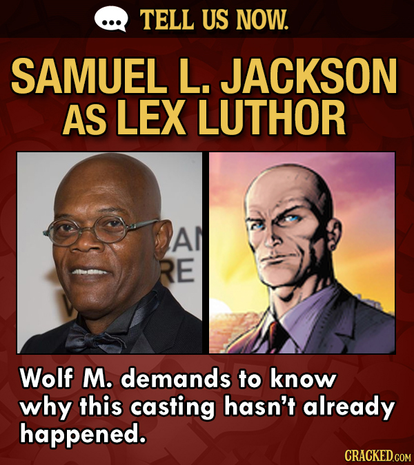 TELL US NOW. SAMUEL L. JACKSON AS LEX LUTHOR Al RE Wolf M. demands to know why this casting hasn't already happened.