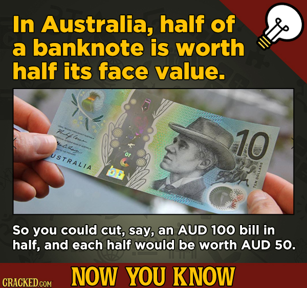 A Fresh Serving Of Trivia About Science, History, Movies, And More - In Australia, half of a banknote is worth half its face value. lo 10 USTRALIA