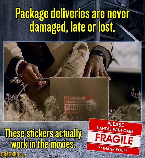 Package deliveries are never damaged, late or lost. PLOSE THANDLE MTM CAN FRAG PLEASE These stickers actually HANDLE WITH CARE FRAGILE work in the mov