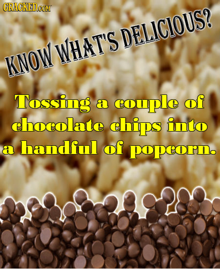 CRACKEDCONT DELICIOUS? WHAT'S KNOW Tossing of a couple chocolate ehips into a handful of popeorno