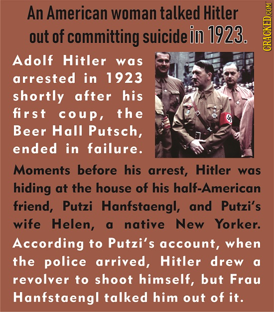 An American woman talked Hitler out of committing suicide in 1923. Adolf Hitler CRAGA was arrested in 1923 shortly after his first coup, the Beer Hall