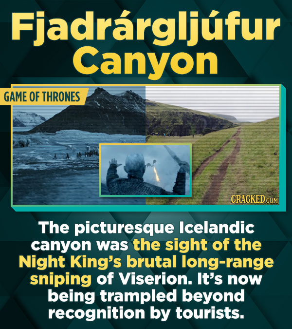 Fjadrargljufur Canyon GAME OF THRONES CRACKED CO The picturesque lcelandic canyon was the sight of the Night King's brutal long-range sniping of Viserion. It's now being trampled beyond recognition by tourists.