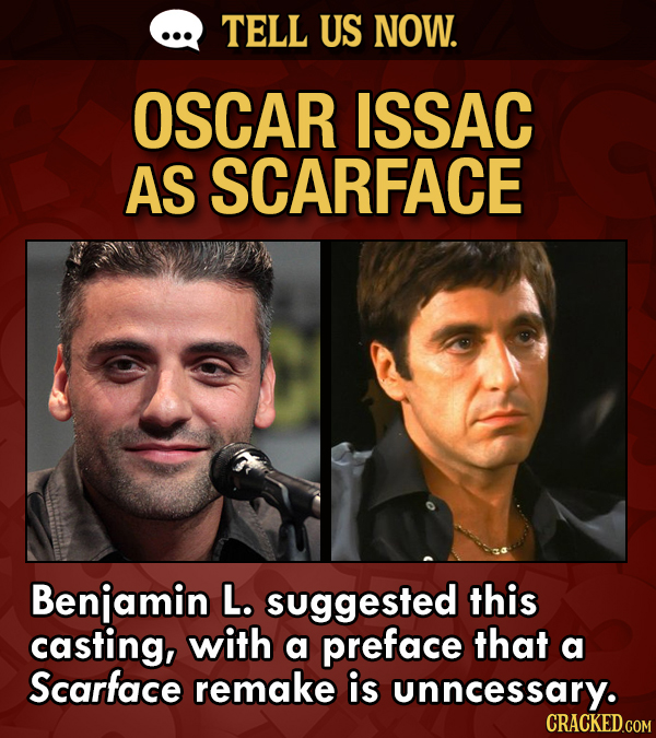 TELL US NOW. OSCAR ISSAC AS SCARFACE Benjamin L. suggested this casting, with a preface that a Scarface remake is unncessary.