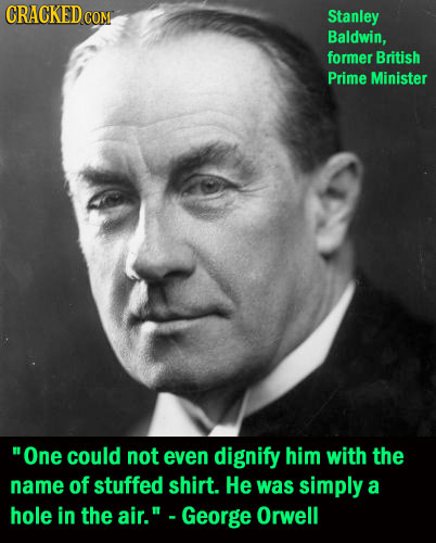 CRACKEDco COM Stanley Baldwin, former British Prime Minister One could not even dignify him with thE name of stuffed shirt. He was simply a hole in t