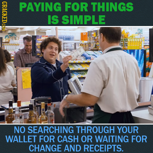 CRACKED.COM PAYING FOR THINGS IS SIMPLE NO SEARCHING THROUGH YOUR WALLET FOR CASH OR WAITING FOR CHANGE AND RECEIPTS. 