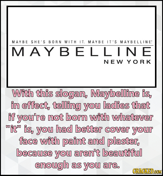 M AYBE SHE'S BORN WIT H IT. M A YBE IT'S MAYBELLINE: MAYBELLINE NEW YORK With this slogan, Maybelline is, in effect, telling you ladies that if you're