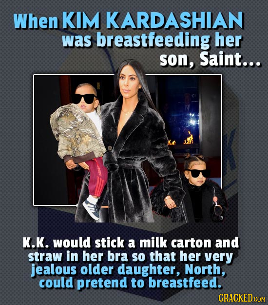 When KIM KARDASHIAN was breastfeeding her son, Saint... K.K. would stick a milk carton and straw in her bra So that her very jealous older daughter, N
