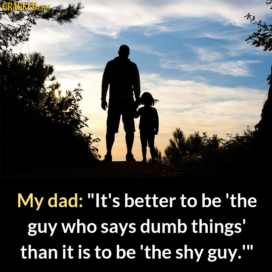 CRAGKED.CON My dad: It's better to be 'the guy who says dumb things' than it is to be 'the shy guy.