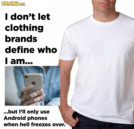 GRAGKED I don't let clothing brands define who I am... ...but I'll only use Android phones when hell freezes over.