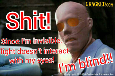 Shit! Since I'm invisible, light doesn't interact with my eyes! blind!l I'm Copytight O 2000 Cotumbis Pictures.Inc.