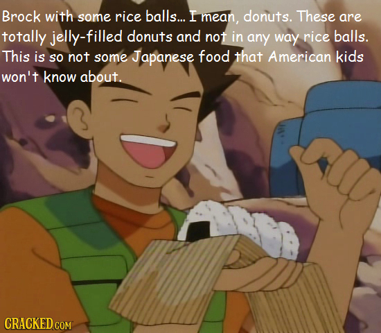 Brock with rice balls... sore I mean, donuts. These are totally jelly-filled donuts and not in any way rice balls. This is not some food so Japanese t