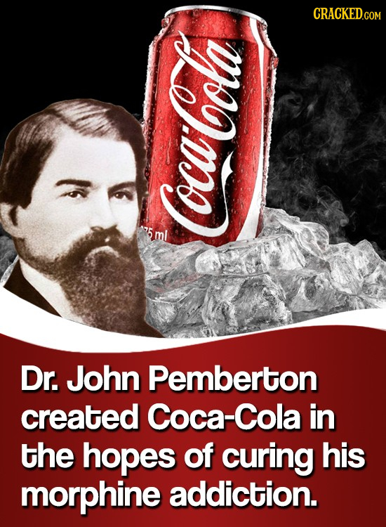 Coca Cola Dr. John Pemberton created Coca-Cola in the hopes of curing his morphine addiction.