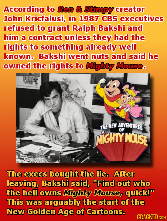 According to Ren & Stimpy creator John Kricfalusi, in 1987 CBS executives refused to grant Ralph Bakshi and him a contract unless they had the fights